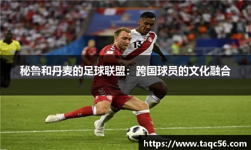 秘鲁和丹麦的足球联盟：跨国球员的文化融合